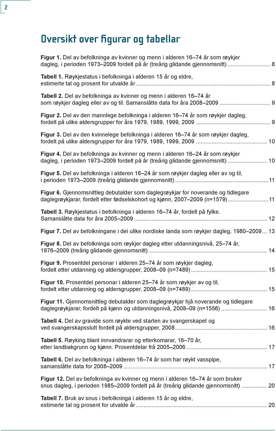 Samanslåtte data for åra 28 29... 9 Figur 2. Del av den mannlege befolkninga i alderen 16 74 år som røykjer dagleg, fordelt på ulike aldersgrupper for åra 1979, 1989, 1999, 29... 9 Figur 3.