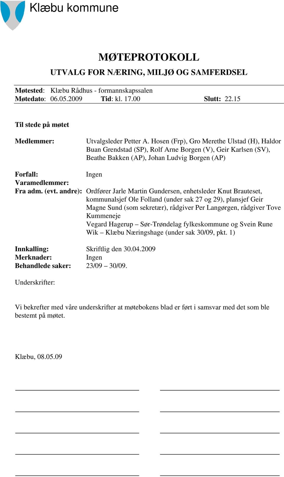 Hosen (Frp), Gro Merethe Ulstad (H), Haldor Buan Grendstad (SP), Rolf Arne Borgen (V), Geir Karlsen (SV), Beathe Bakken (AP), Johan Ludvig Borgen (AP) Forfall: Ingen Varamedlemmer: Fra adm. (evt.