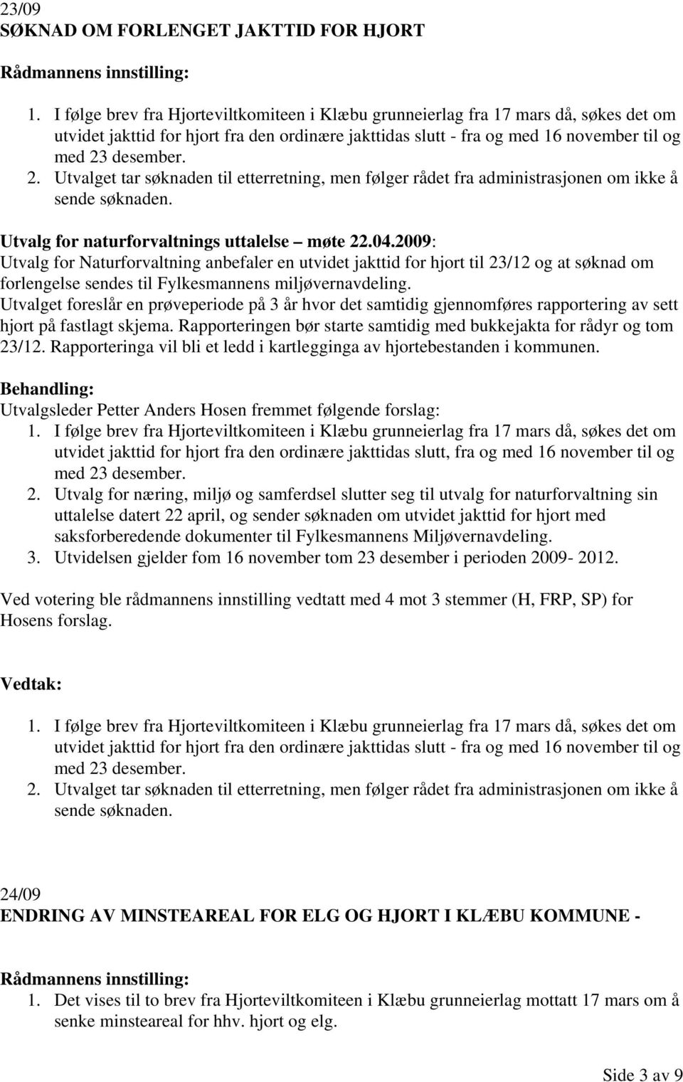 desember. 2. Utvalget tar søknaden til etterretning, men følger rådet fra administrasjonen om ikke å sende søknaden. Utvalg for naturforvaltnings uttalelse møte 22.04.