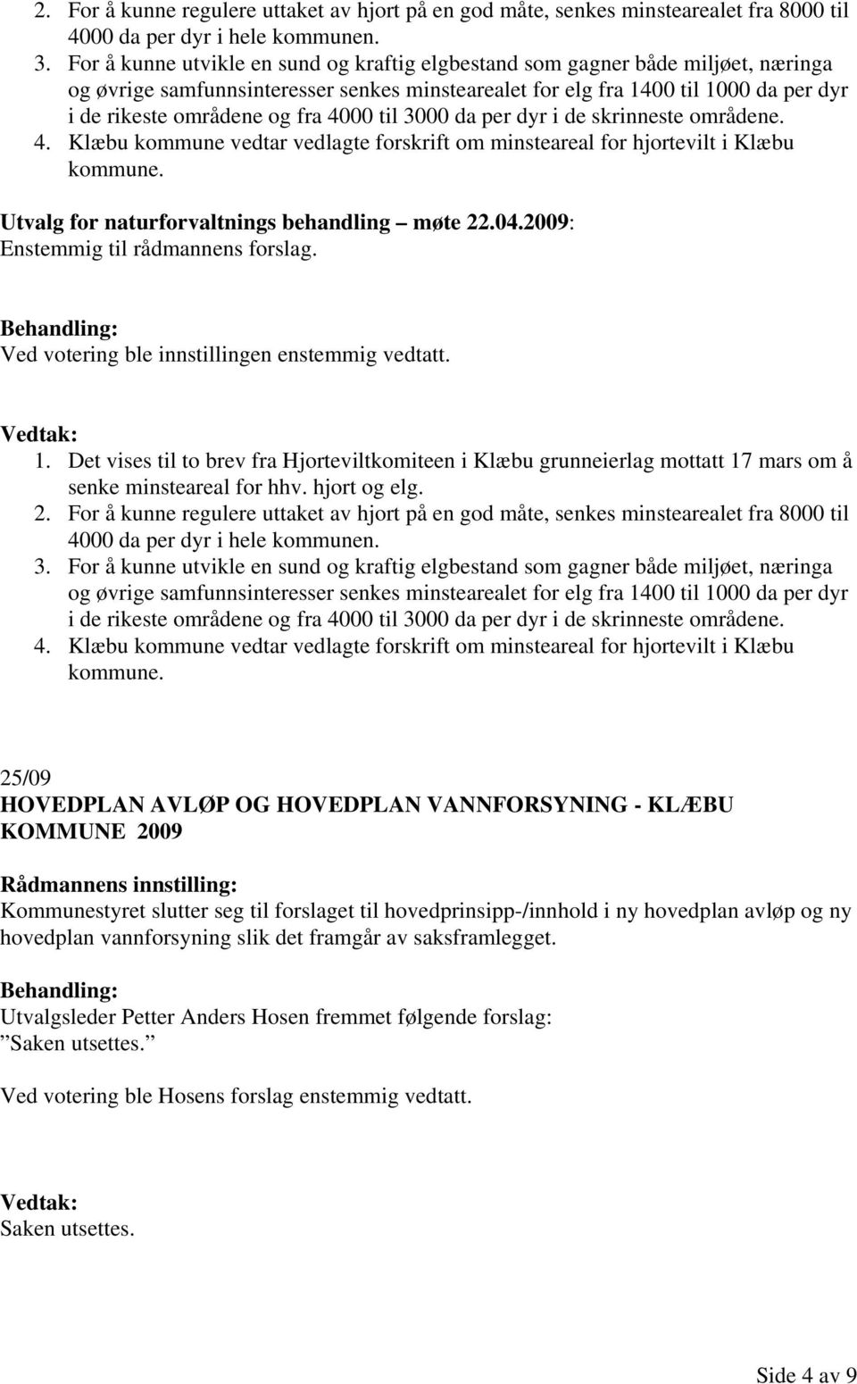 4000 til 3000 da per dyr i de skrinneste områdene. 4. Klæbu kommune vedtar vedlagte forskrift om minsteareal for hjortevilt i Klæbu kommune. Utvalg for naturforvaltnings behandling møte 22.04.