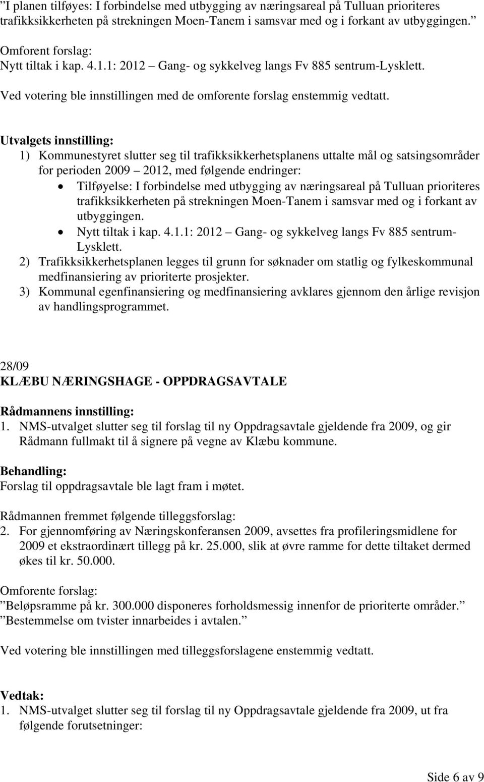 Utvalgets innstilling: 1) Kommunestyret slutter seg til trafikksikkerhetsplanens uttalte mål og satsingsområder for perioden 2009 2012, med følgende endringer: Tilføyelse: I forbindelse med utbygging