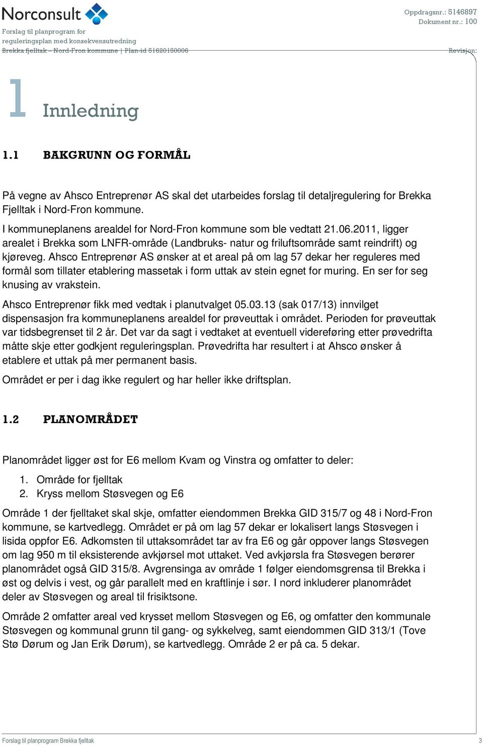 Ahsco Entreprenør AS ønsker at et areal på om lag 57 dekar her reguleres med formål som tillater etablering massetak i form uttak av stein egnet for muring. En ser for seg knusing av vrakstein.