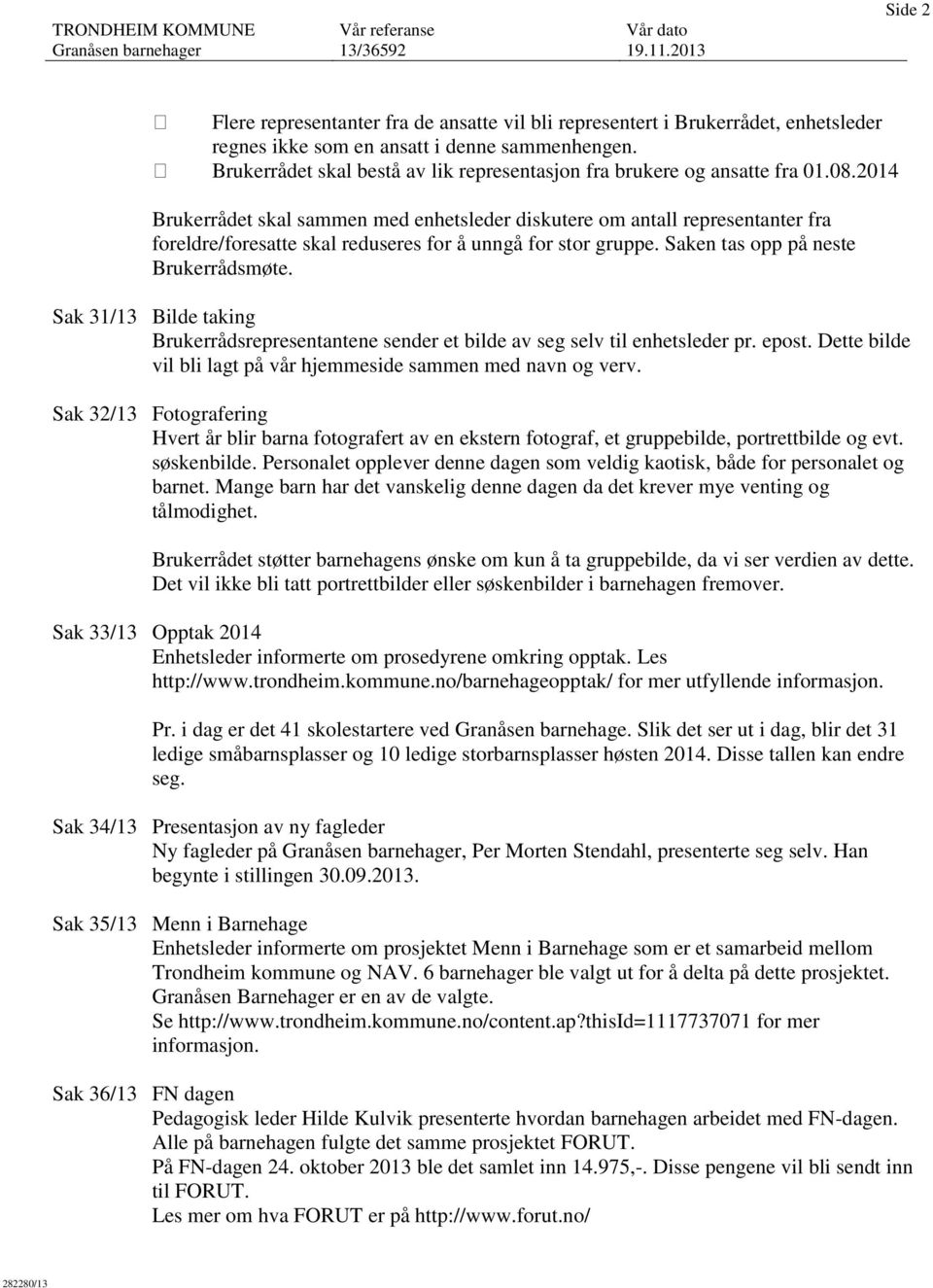 2014 Brukerrådet skal sammen med enhetsleder diskutere om antall representanter fra foreldre/foresatte skal reduseres for å unngå for stor gruppe. Saken tas opp på neste Brukerrådsmøte.