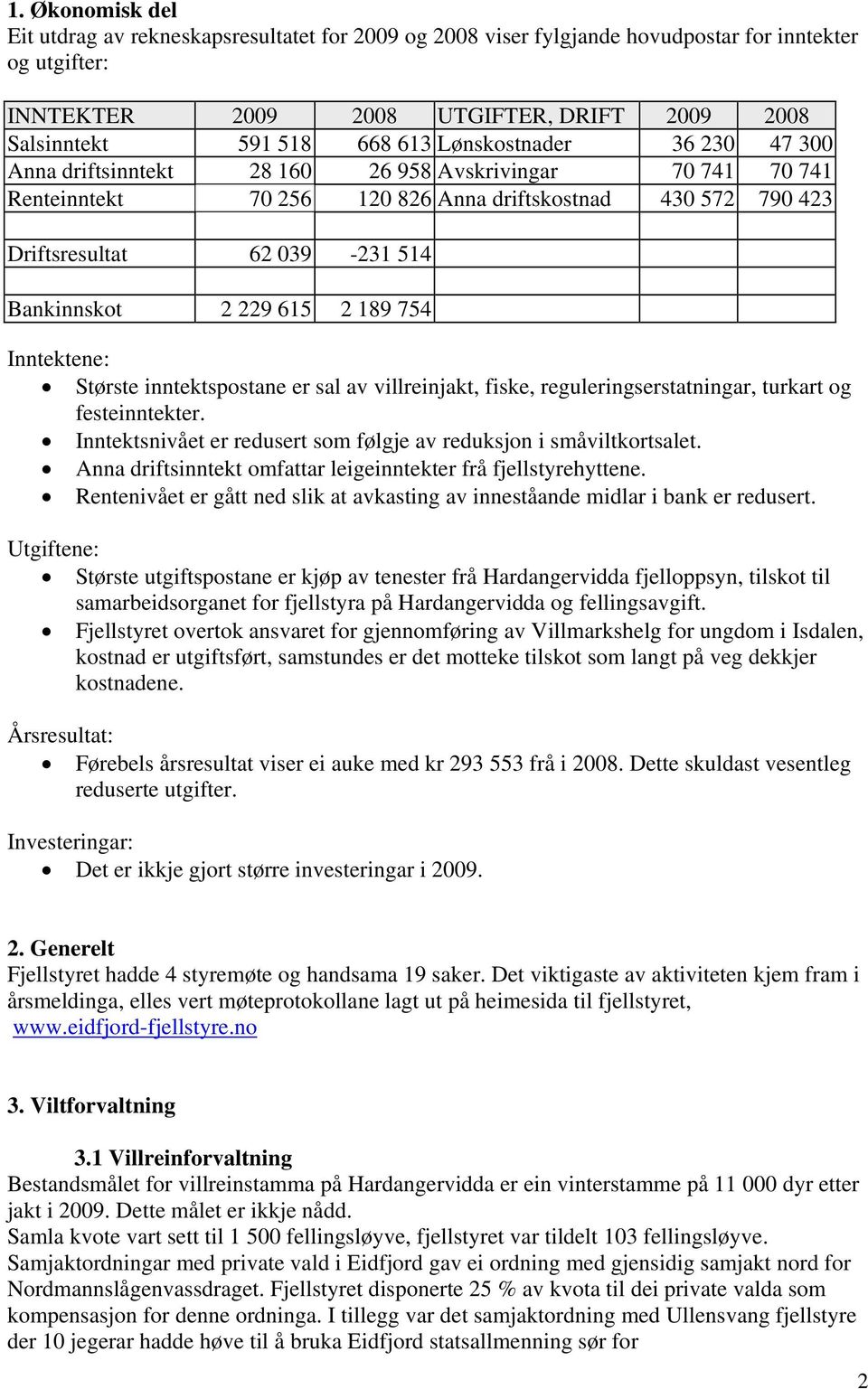 615 2 189 754 Inntektene: Største inntektspostane er sal av villreinjakt, fiske, reguleringserstatningar, turkart og festeinntekter.