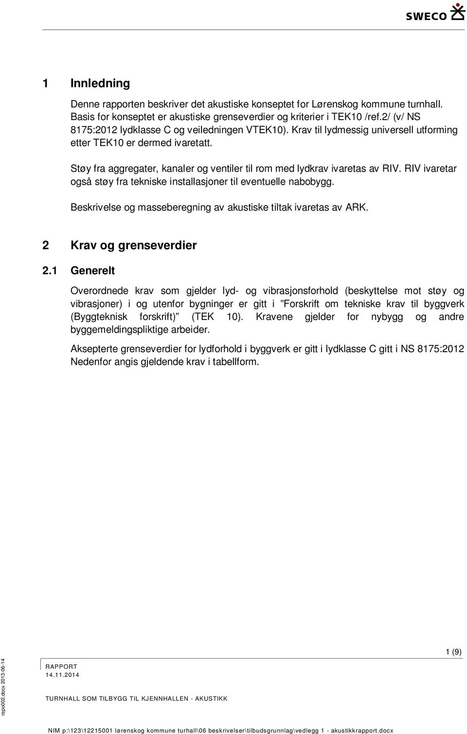 Støy fra aggregater, kanaler og ventiler til rom med lydkrav ivaretas av RIV. RIV ivaretar også støy fra tekniske installasjoner til eventuelle nabobygg.