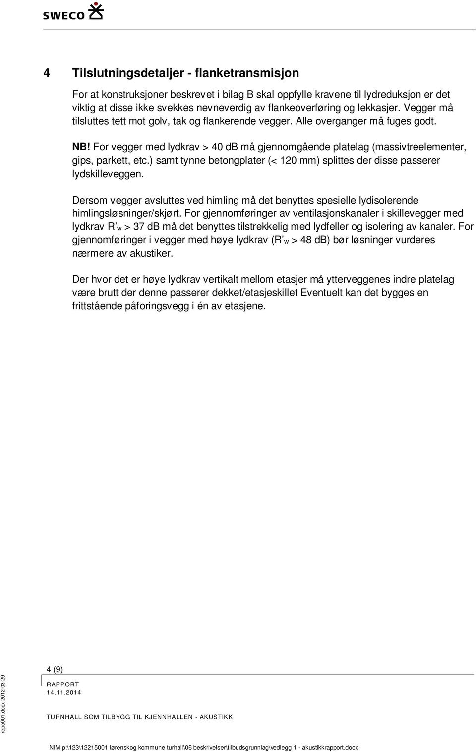 For vegger med lydkrav > 40 db må gjennomgående platelag (massivtreelementer, gips, parkett, etc.) samt tynne betongplater (< 120 mm) splittes der disse passerer lydskilleveggen.