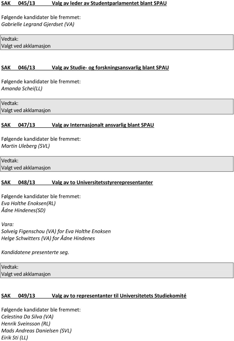 Universitetsstyrerepresentanter Eva Holthe Enoksen(RL) Ådne Hindenes(SD) Solveig Figenschou (VA) for Eva Holthe Enoksen Helge Schwitters (VA) for