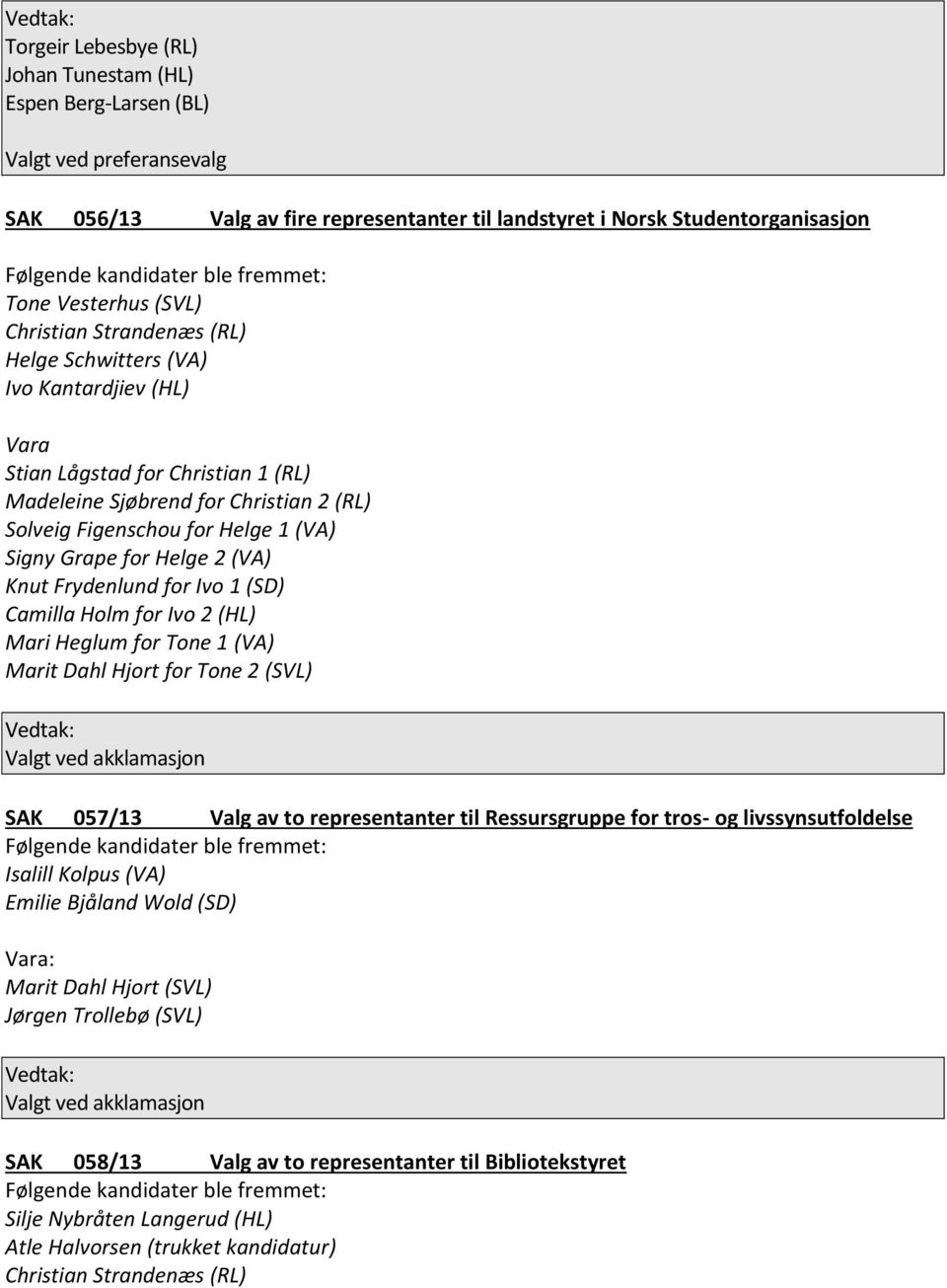 for Ivo 1 (SD) Camilla Holm for Ivo 2 (HL) Mari Heglum for Tone 1 (VA) Marit Dahl Hjort for Tone 2 (SVL) SAK 057/13 Valg av to representanter til Ressursgruppe for tros- og livssynsutfoldelse Isalill