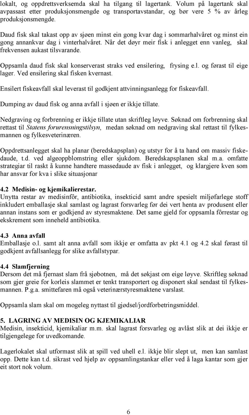 Når det døyr meir fisk i anlegget enn vanleg, skal frekvensen aukast tilsvarande. Oppsamla daud fisk skal konserverast straks ved ensilering, frysing e.l. og førast til eige lager.