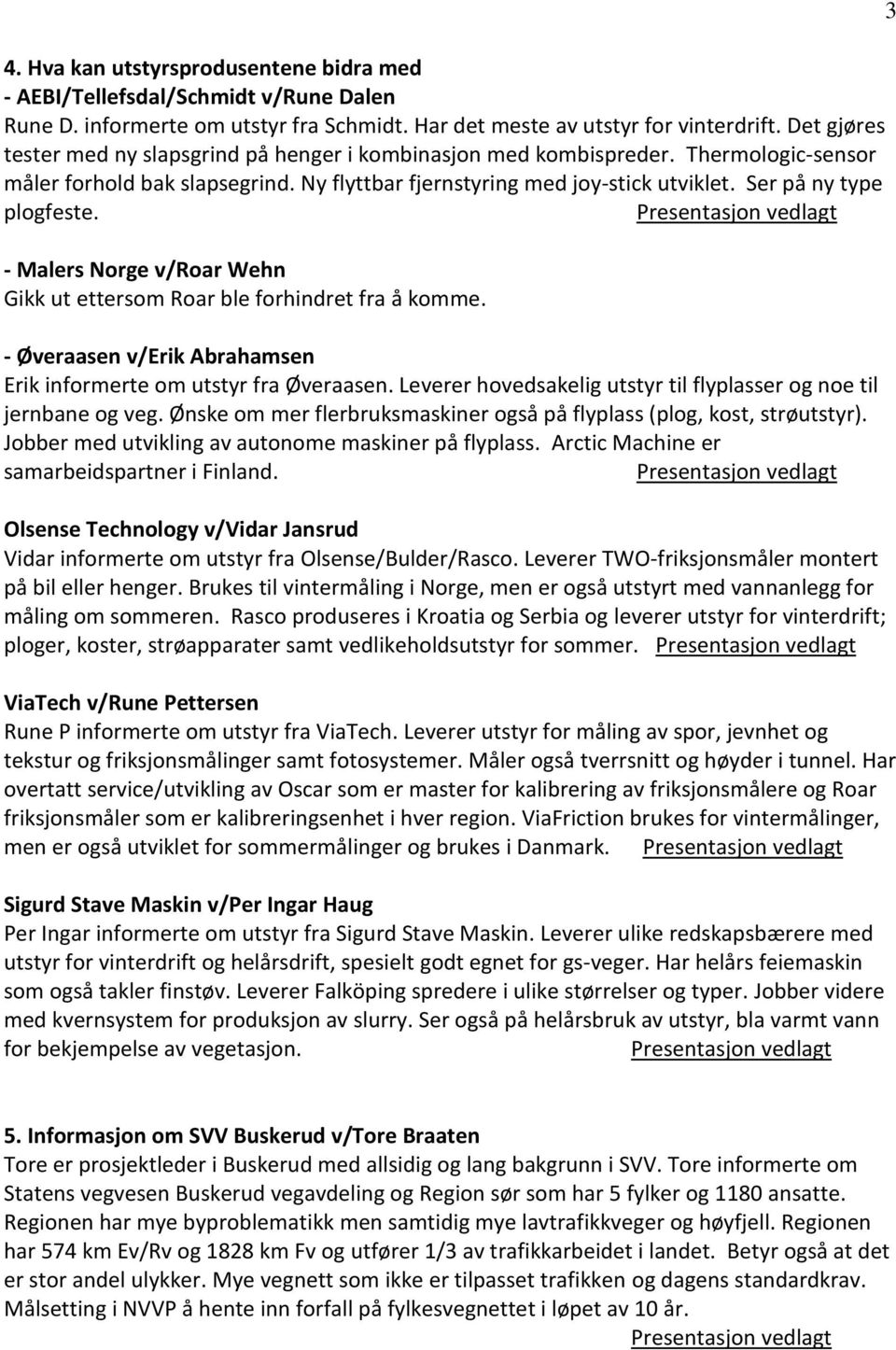 Ser på ny type plogfeste. - Malers Norge v/roar Wehn Gikk ut ettersom Roar ble forhindret fra å komme. - Øveraasen v/erik Abrahamsen Erik informerte om utstyr fra Øveraasen.