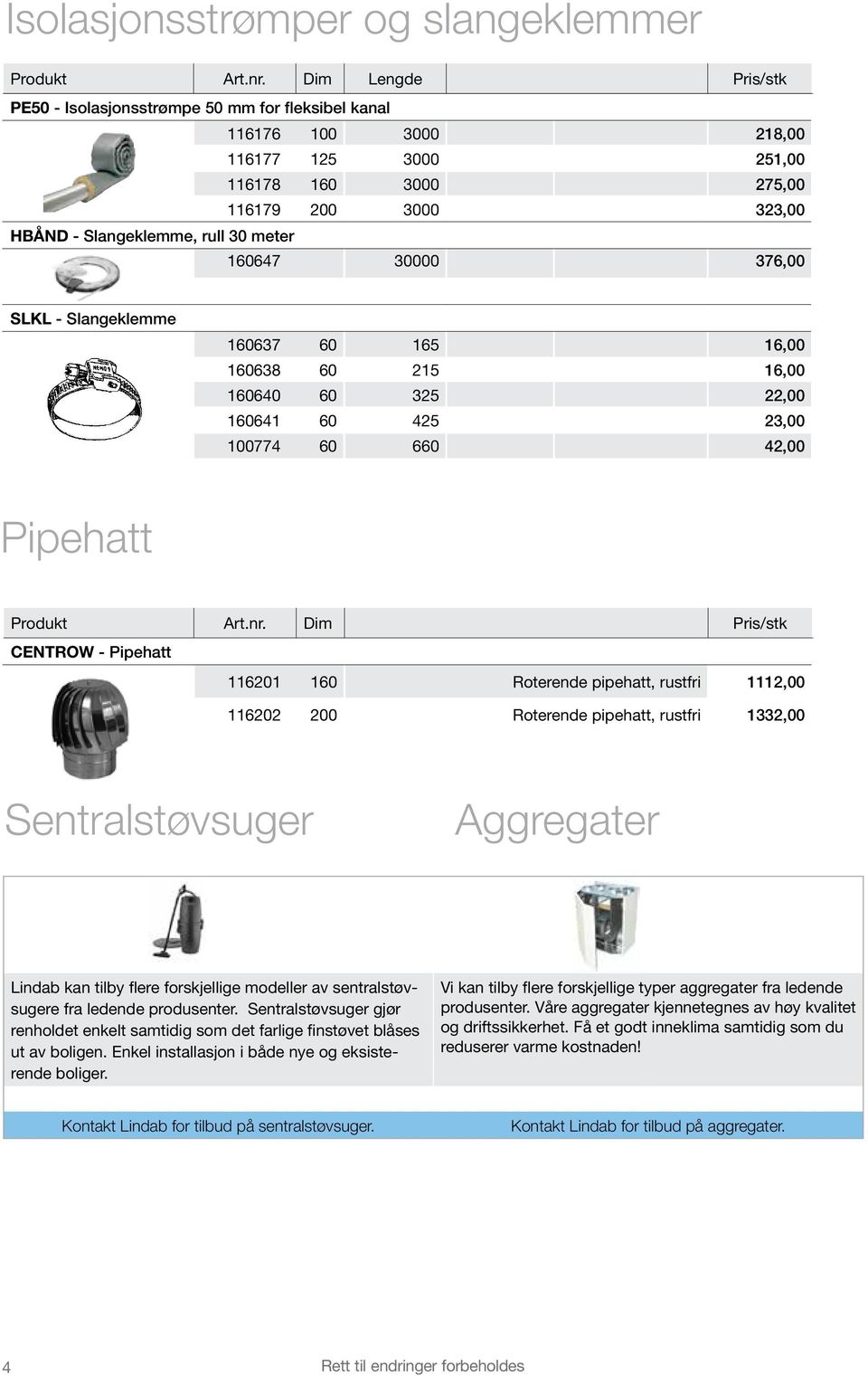 Dim Pris/stk CENTROW - Pipehatt 116201 160 Roterende pipehatt, rustfri 1112,00 116202 200 Roterende pipehatt, rustfri 1332,00 Sentralstøvsuger Aggregater Lindab kan tilby flere forskjellige modeller