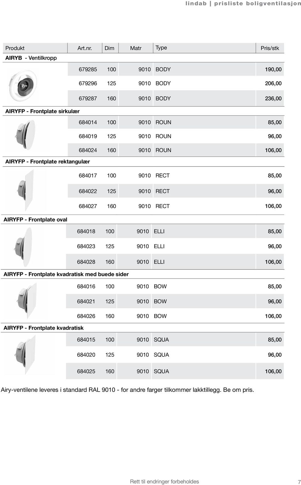 ROUN 96,00 684024 160 9010 ROUN 106,00 AIRYFP - Frontplate rektangulær 684017 100 9010 RECT 85,00 684022 125 9010 RECT 96,00 684027 160 9010 RECT 106,00 AIRYFP - Frontplate oval 684018 100 9010 ELLI