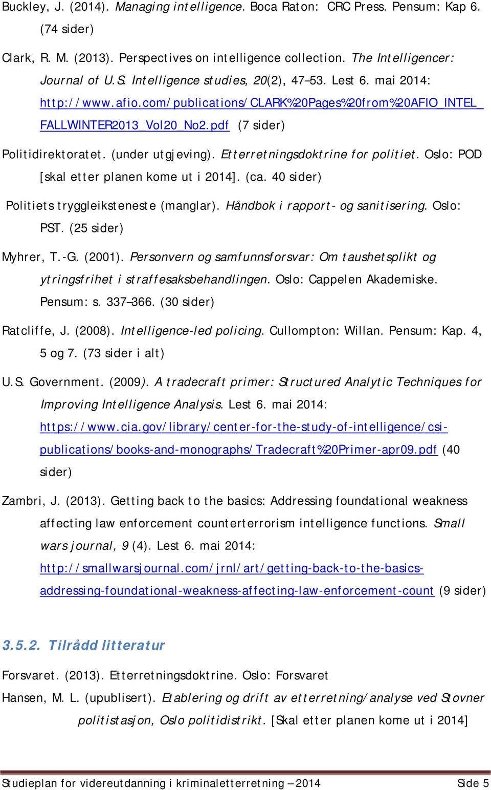 Etterretningsdoktrine for politiet. Oslo: POD [skal etter planen kome ut i 2014]. (ca. 40 sider) Politiets tryggleiksteneste (manglar). Håndbok i rapport- og sanitisering. Oslo: PST.