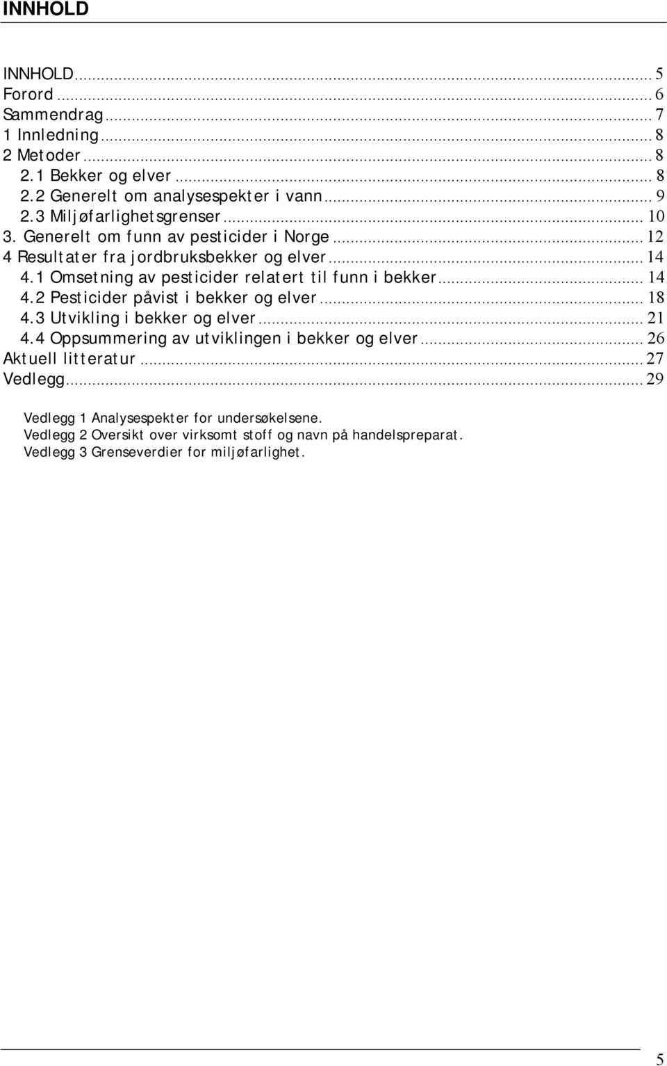 1 Omsetning av pesticider relatert til funn i bekker... 14 4.2 Pesticider påvist i bekker og elver... 18 4.3 Utvikling i bekker og elver... 21 4.