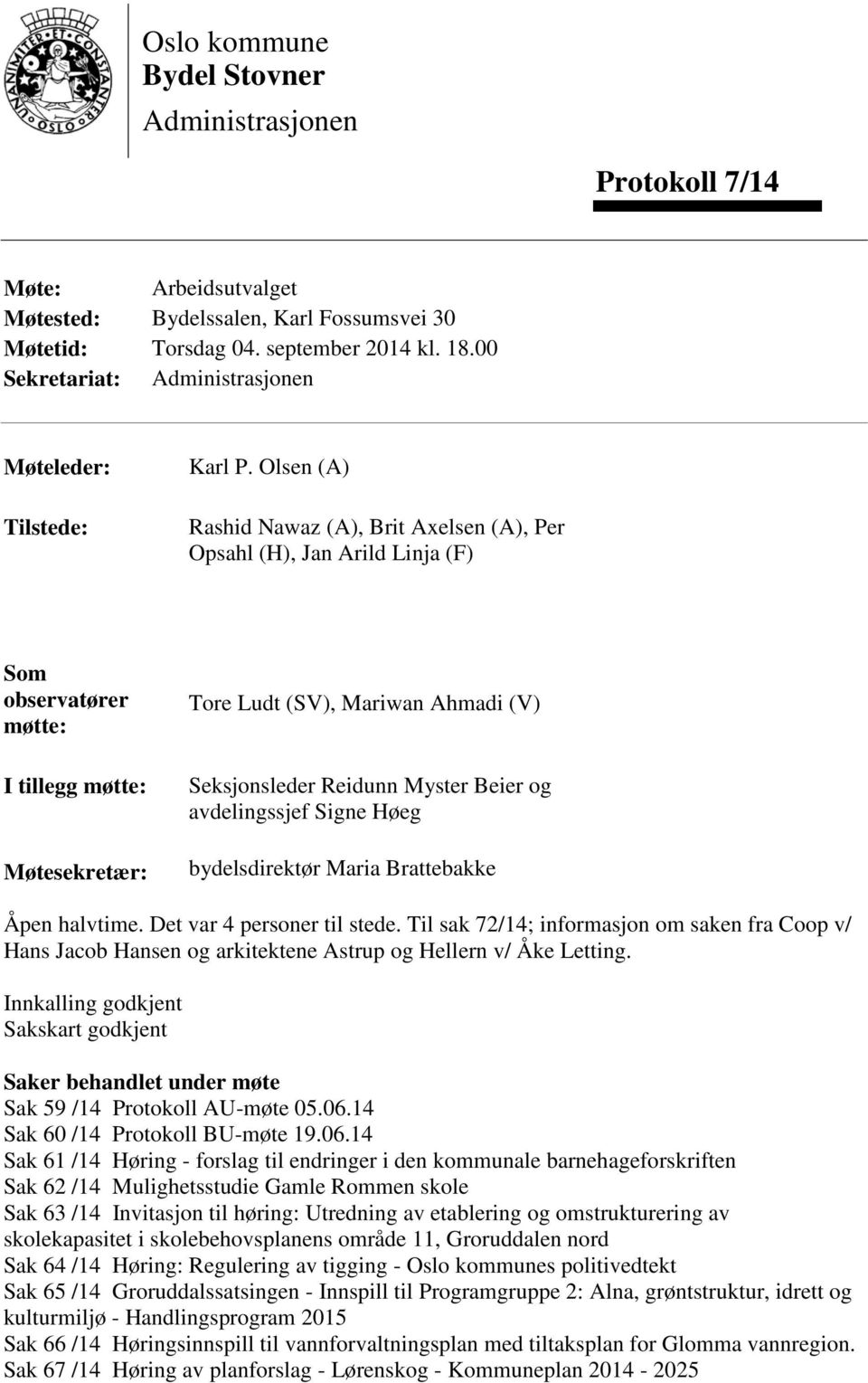 Olsen (A) Rashid Nawaz (A), Brit Axelsen (A), Per Opsahl (H), Jan Arild Linja (F) Som observatører møtte: I tillegg møtte: Møtesekretær: Tore Ludt (SV), Mariwan Ahmadi (V) Seksjonsleder Reidunn