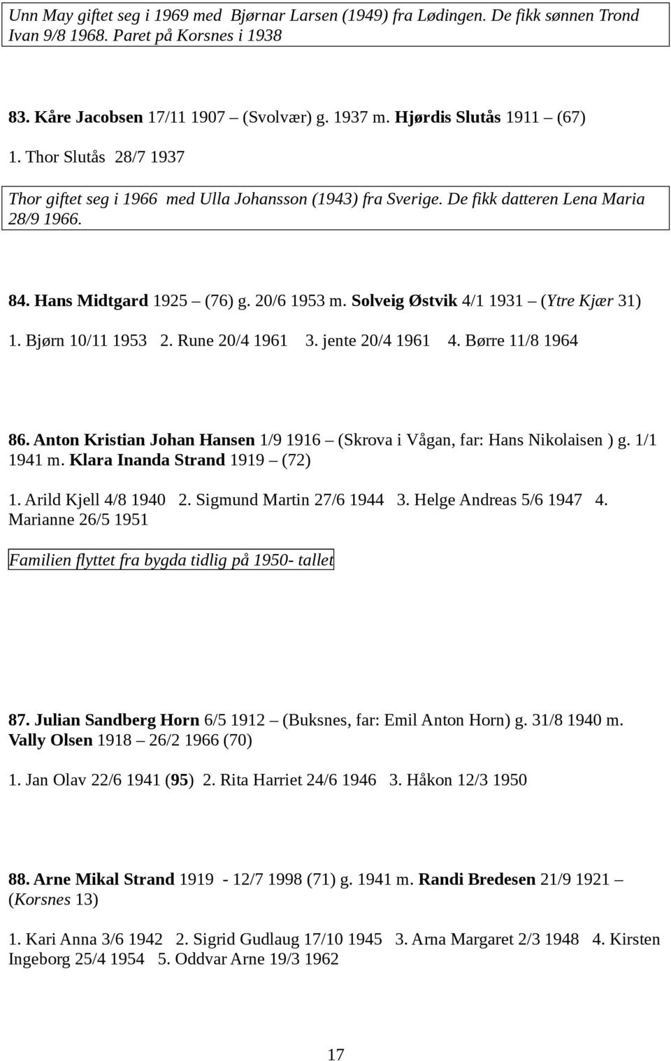 Solveig Østvik 4/1 1931 (Ytre Kjær 31) 1. Bjørn 10/11 1953 2. Rune 20/4 1961 3. jente 20/4 1961 4. Børre 11/8 1964 86. Anton Kristian Johan Hansen 1/9 1916 (Skrova i Vågan, far: Hans Nikolaisen ) g.