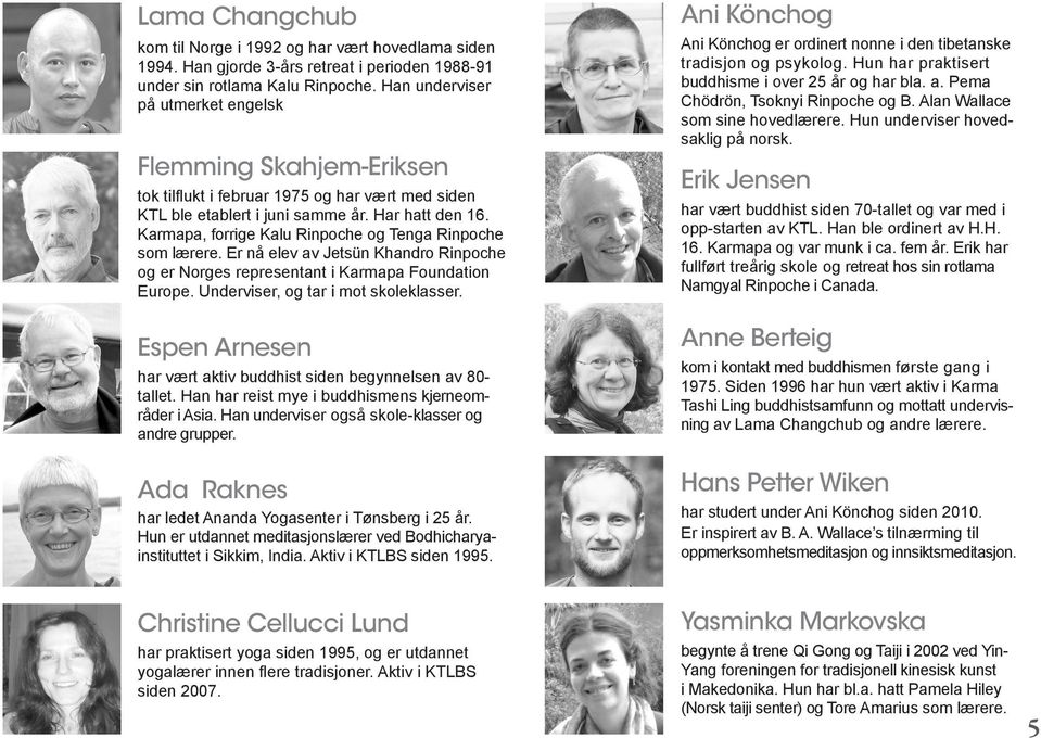 Karmapa, forrige Kalu Rinpoche og Tenga Rinpoche som lærere. Er nå elev av Jetsün Khandro Rinpoche og er Norges representant i Karmapa Foundation Europe. Underviser, og tar i mot skoleklasser.