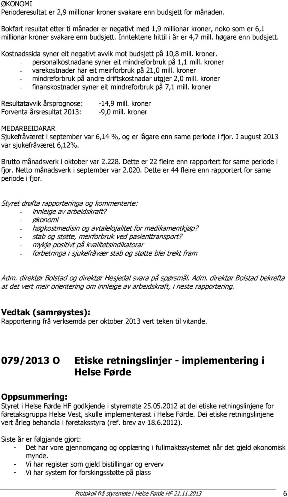 Kostnadssida syner eit negativt avvik mot budsjett på 10,8 mill. kroner. - personalkostnadane syner eit mindreforbruk på 1,1 mill. kroner - varekostnader har eit meirforbruk på 21,0 mill.