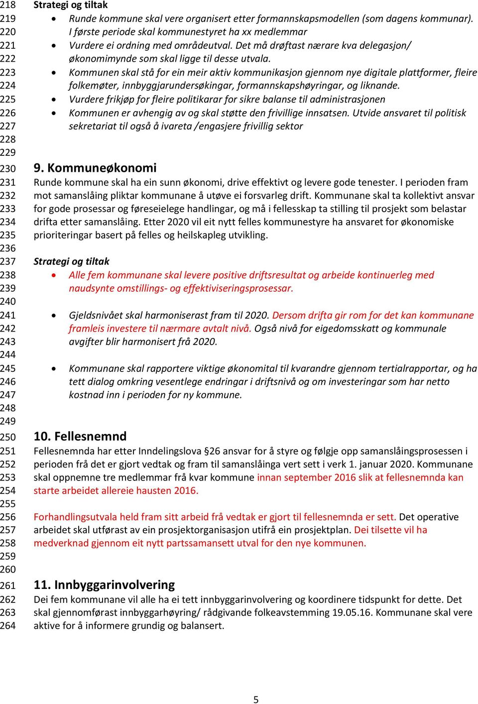 Det må drøftast nærare kva delegasjon/ økonomimynde som skal ligge til desse utvala.