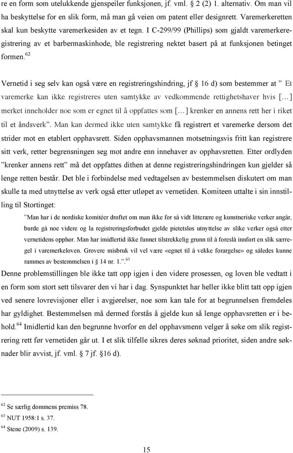 I C-299/99 (Phillips) som gjaldt varemerkeregistrering av et barbermaskinhode, ble registrering nektet basert på at funksjonen betinget formen.