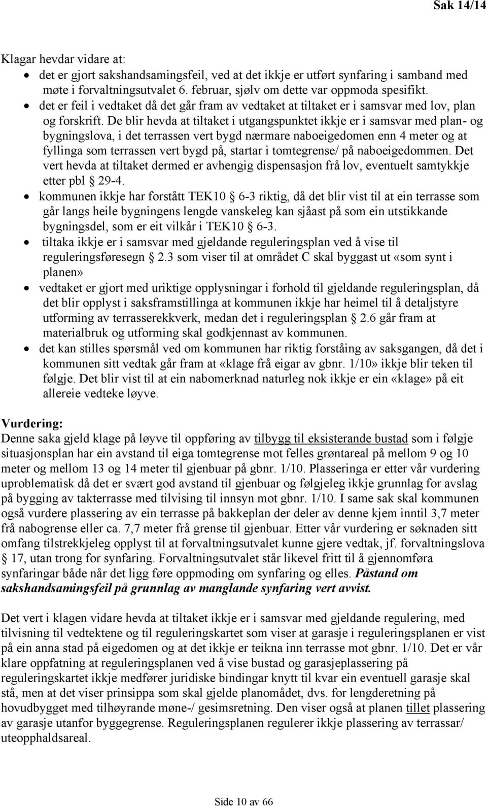 De blir hevda at tiltaket i utgangspunktet ikkje er i samsvar med plan- og bygningslova, i det terrassen vert bygd nærmare naboeigedomen enn 4 meter og at fyllinga som terrassen vert bygd på, startar