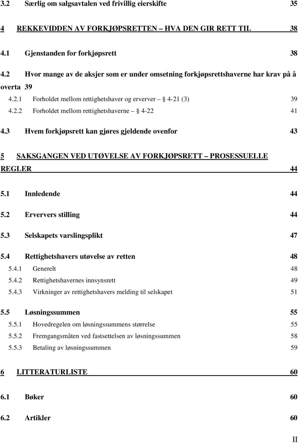 3 Hvem forkjøpsrett kan gjøres gjeldende ovenfor 43 5 SAKSGANGEN VED UTØVELSE AV FORKJØPSRETT PROSESSUELLE REGLER 44 5.1 Innledende 44 5.2 Erververs stilling 44 5.3 Selskapets varslingsplikt 47 5.