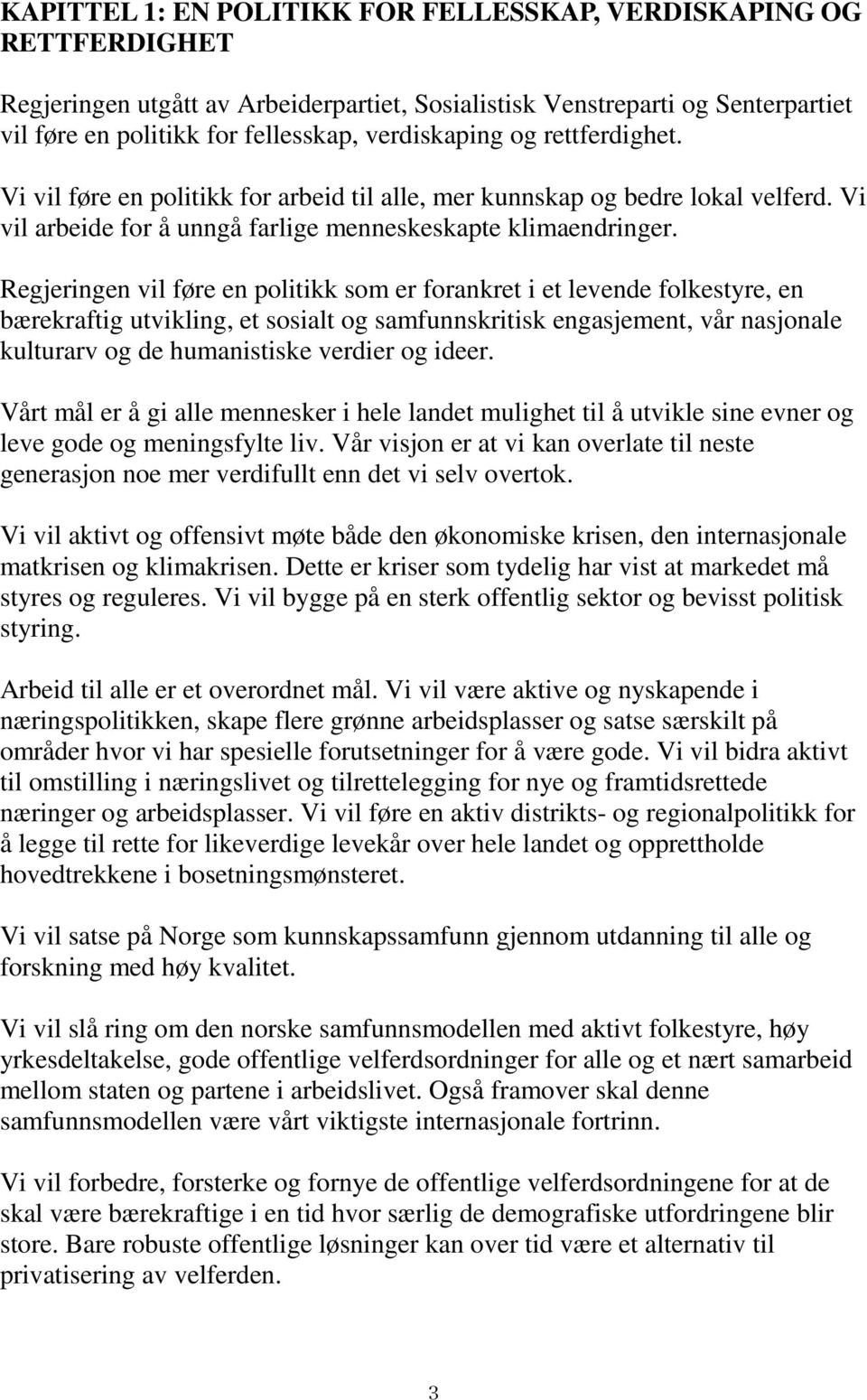 Regjeringen vil føre en politikk som er forankret i et levende folkestyre, en bærekraftig utvikling, et sosialt og samfunnskritisk engasjement, vår nasjonale kulturarv og de humanistiske verdier og