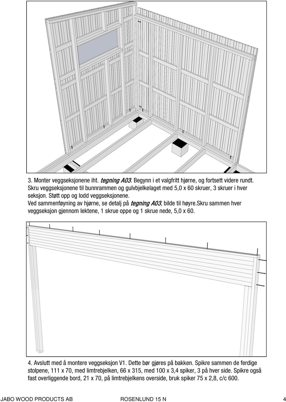 Ved sammenføyning av hjørne, se detalj på tegning A03, bilde til høyre.skru sammen hver veggseksjon gjennom lektene, 1 skrue oppe og 1 skrue nede, 5,0 x 60. 4.