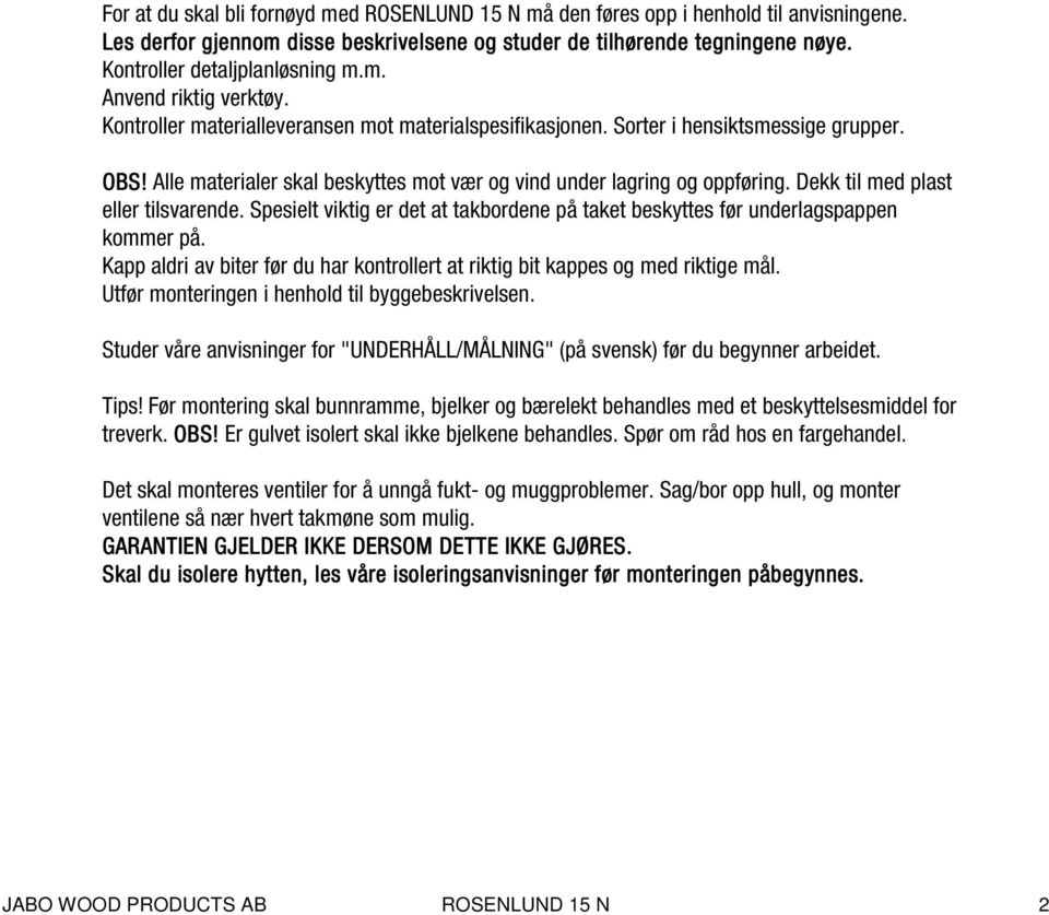 Alle materialer skal beskyttes mot vær og vind under lagring og oppføring. Dekk til med plast eller tilsvarende. Spesielt viktig er det at takbordene på taket beskyttes før underlagspappen kommer på.