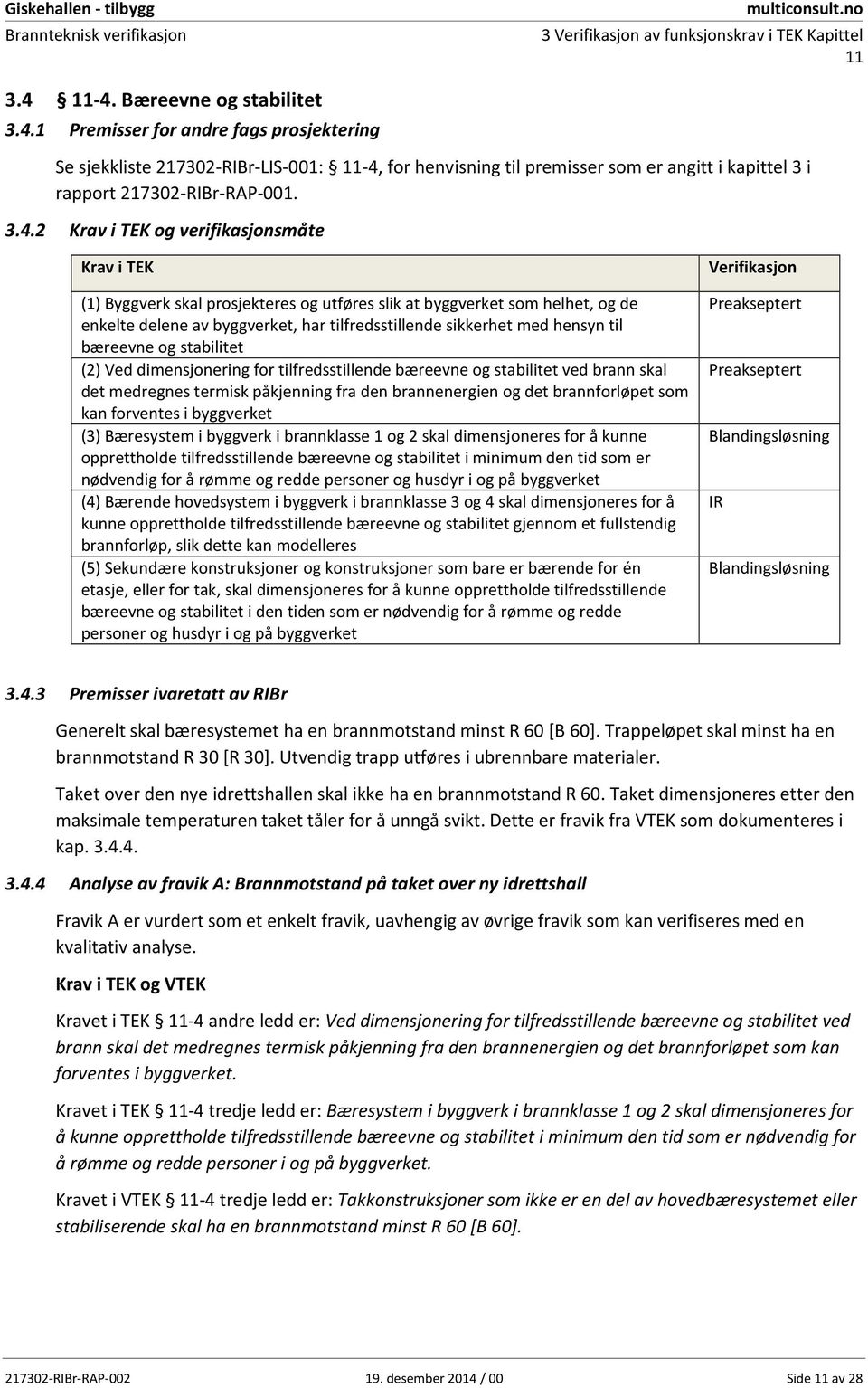 dimensjonering for tilfredsstillende bæreevne og stabilitet ved brann skal det medregnes termisk påkjenning fra den brannenergien og det brannforløpet som kan forventes i byggverket (3) Bæresystem i