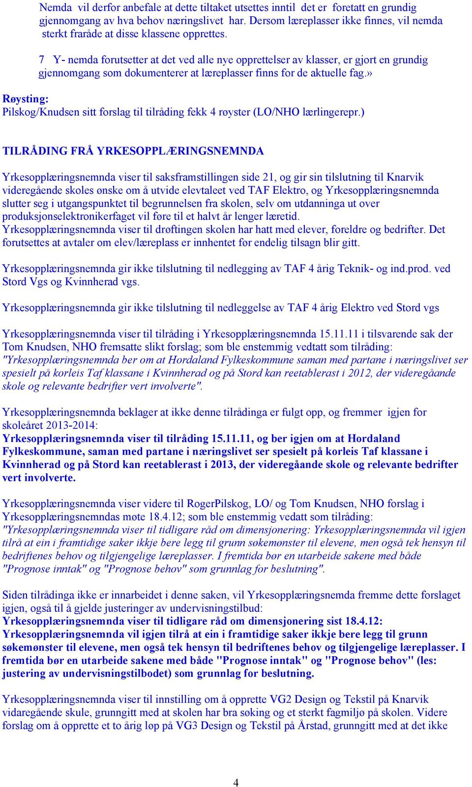 7 Y- nemda forutsetter at det ved alle nye opprettelser av klasser, er gjort en grundig gjennomgang som dokumenterer at læreplasser finns for de aktuelle fag.