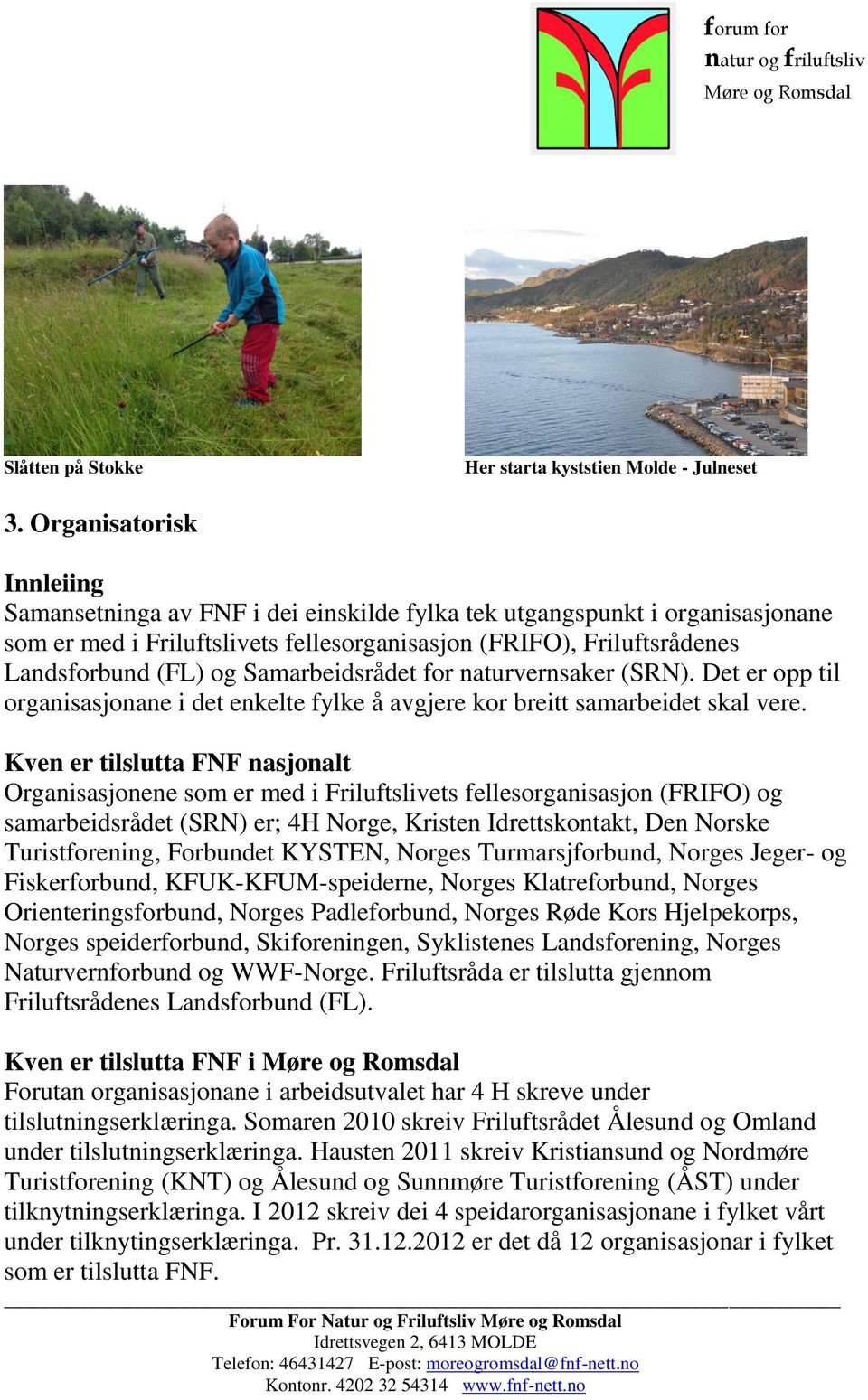 Samarbeidsrådet for naturvernsaker (SRN). Det er opp til organisasjonane i det enkelte fylke å avgjere kor breitt samarbeidet skal vere.