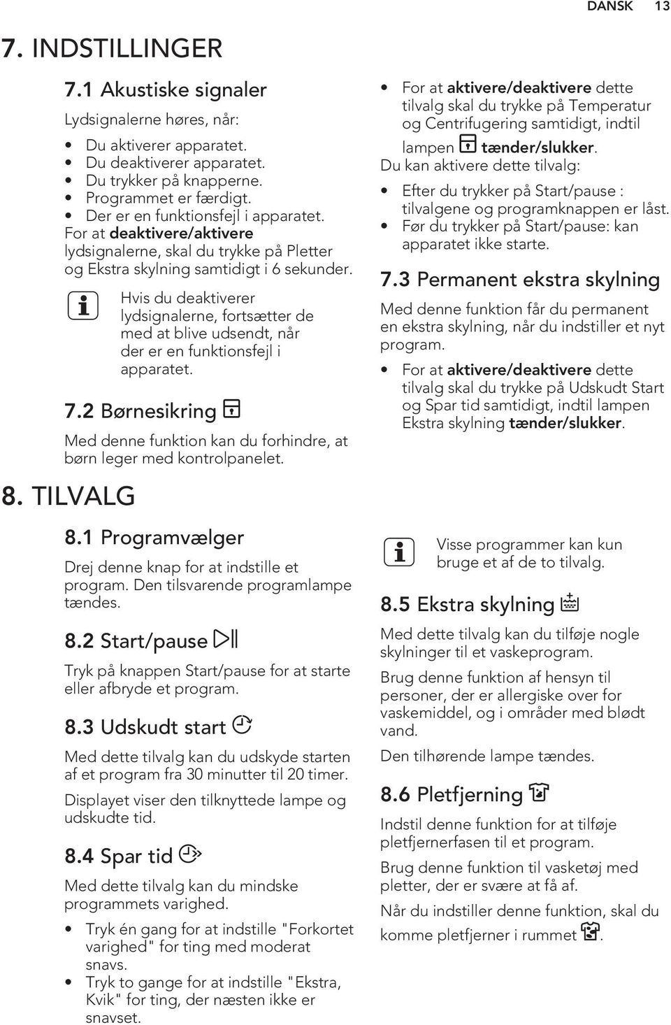 Hvis du deaktiverer lydsignalerne, fortsætter de med at blive udsendt, når der er en funktionsfejl i apparatet. 7.2 Børnesikring Med denne funktion kan du forhindre, at børn leger med kontrolpanelet.