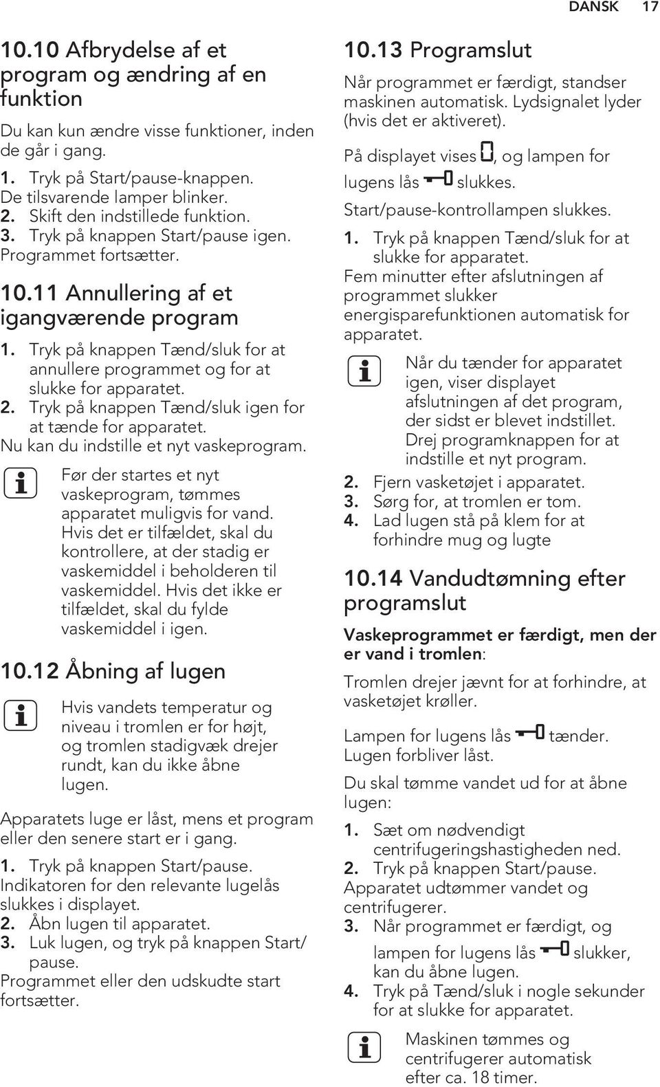 Tryk på knappen Tænd/sluk for at annullere programmet og for at slukke for apparatet. 2. Tryk på knappen Tænd/sluk igen for at tænde for apparatet. Nu kan du indstille et nyt vaskeprogram.