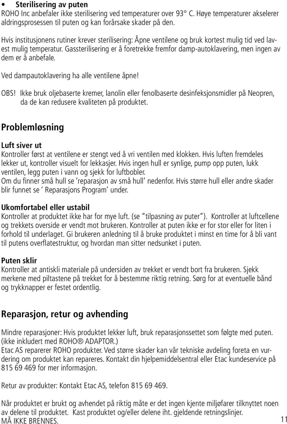 Gassterilisering er å foretrekke fremfor damp-autoklavering, men ingen av dem er å anbefale. Ved dampautoklavering ha alle ventilene åpne! OBS!