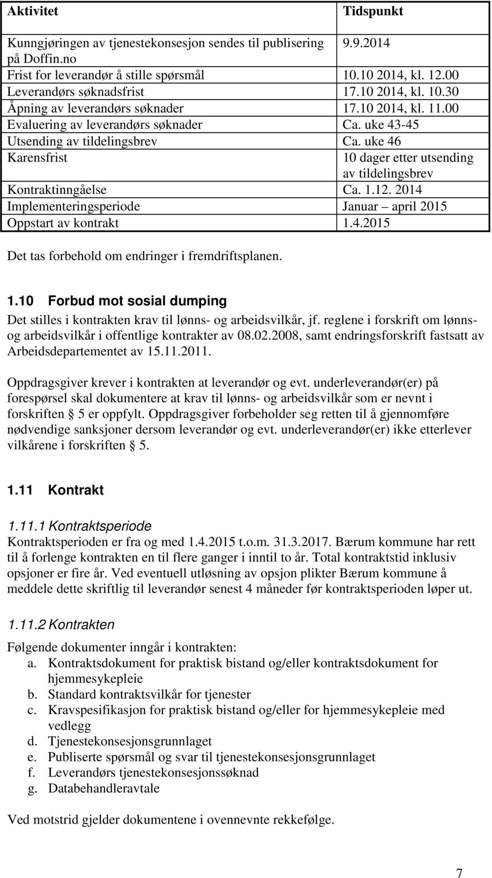 uke 46 Karensfrist 10 dager etter utsending av tildelingsbrev Kontraktinngåelse Ca. 1.12. 2014 Implementeringsperiode Januar april 2015 Oppstart av kontrakt 1.4.2015 Det tas forbehold om endringer i fremdriftsplanen.