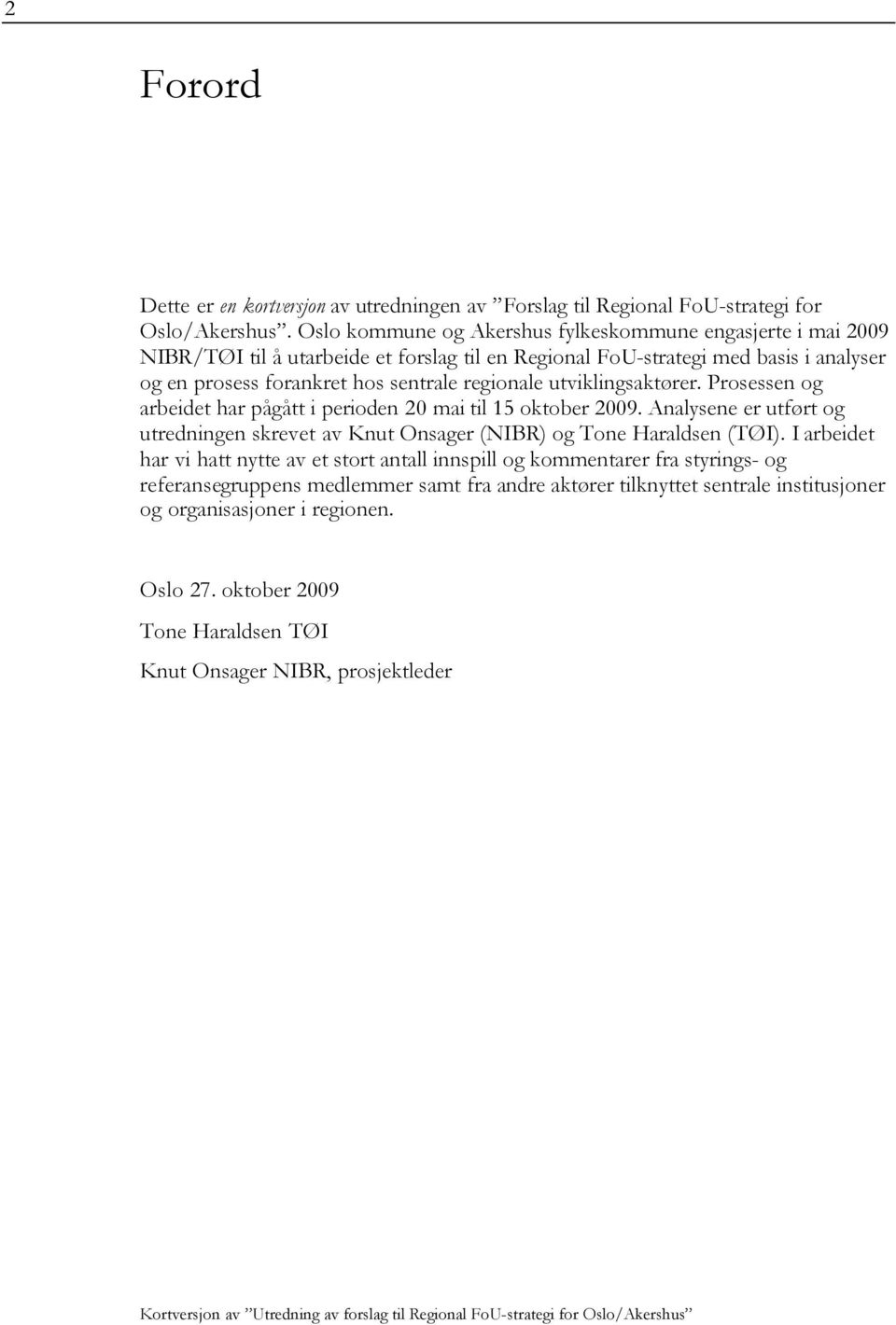 utviklingsaktører. Prosessen og arbeidet har pågått i perioden 20 mai til 15 oktober 2009. Analysene er utført og utredningen skrevet av Knut Onsager (NIBR) og Tone Haraldsen (TØI).