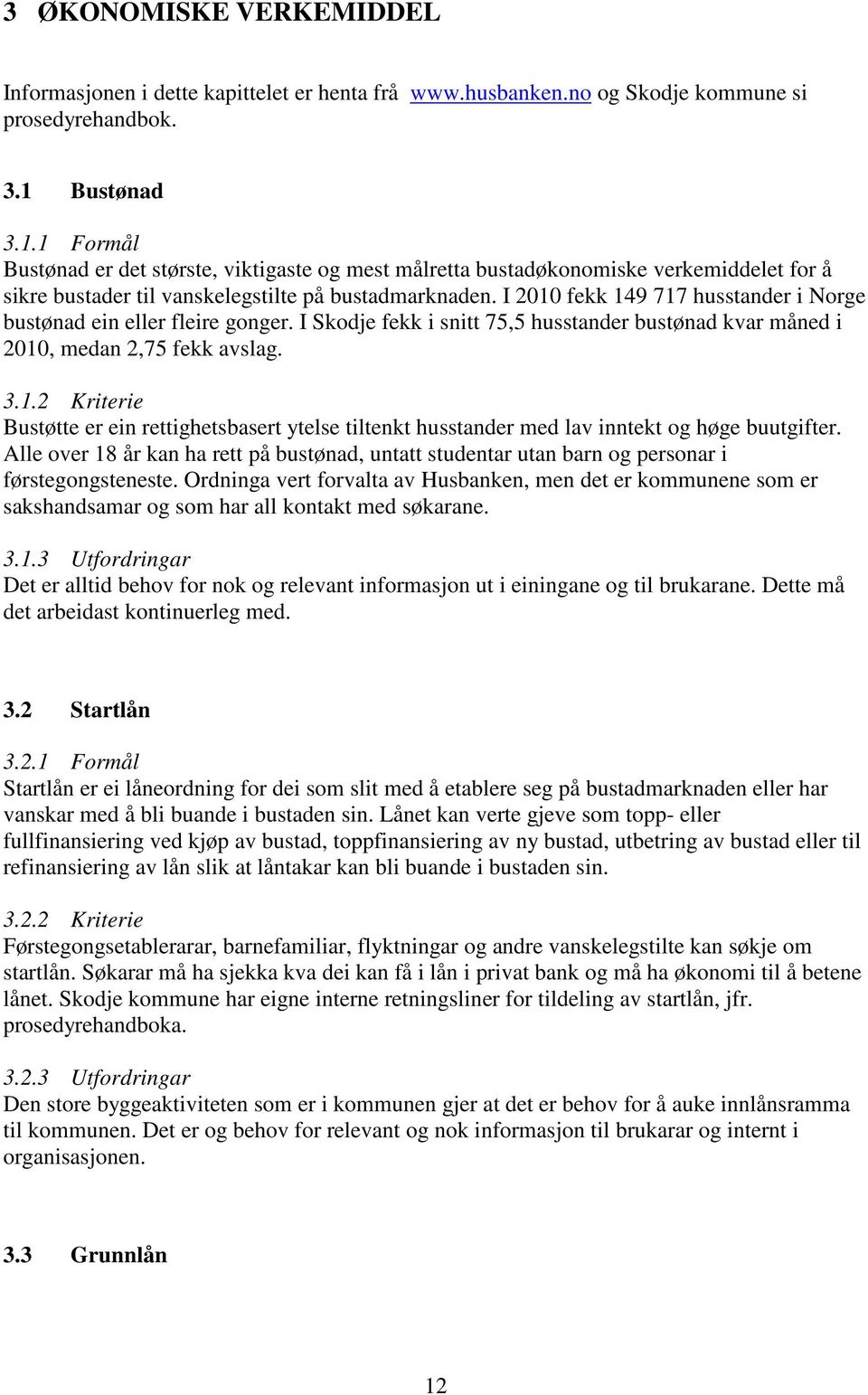 I 2010 fekk 149 717 husstander i Norge bustønad ein eller fleire gonger. I Skodje fekk i snitt 75,5 husstander bustønad kvar måned i 2010, medan 2,75 fekk avslag. 3.1.2 Kriterie Bustøtte er ein rettighetsbasert ytelse tiltenkt husstander med lav inntekt og høge buutgifter.