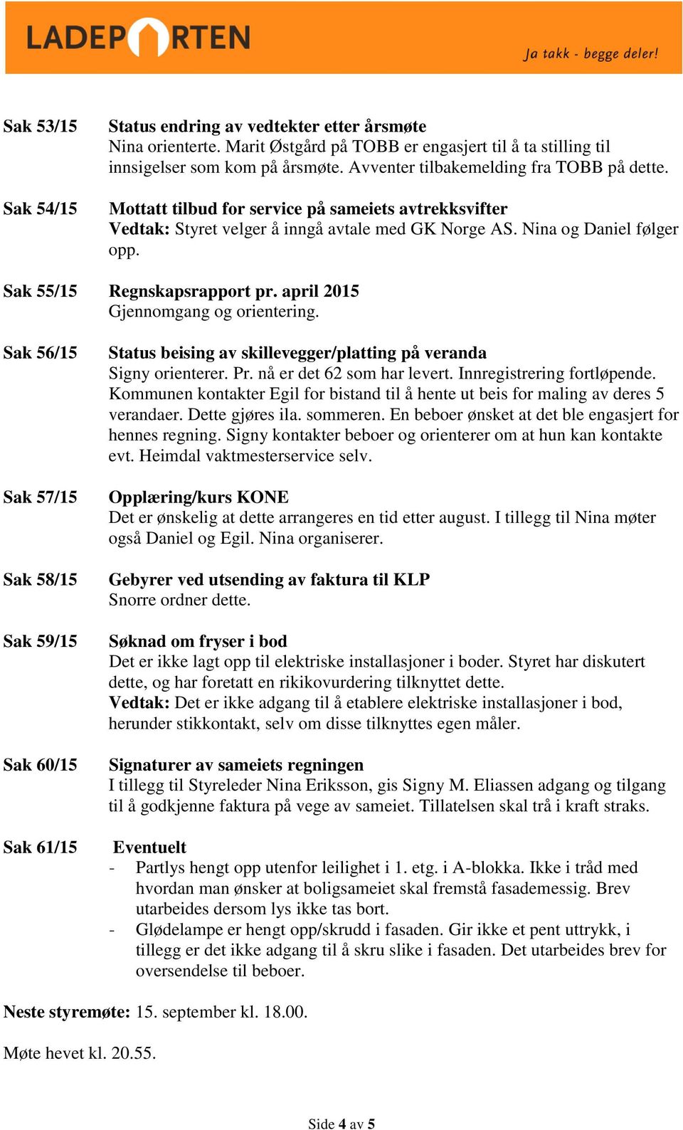 Sak 55/15 Regnskapsrapport pr. april 2015 Gjennomgang og orientering. Sak 56/15 Sak 57/15 Sak 58/15 Sak 59/15 Sak 60/15 Sak 61/15 Status beising av skillevegger/platting på veranda Signy orienterer.