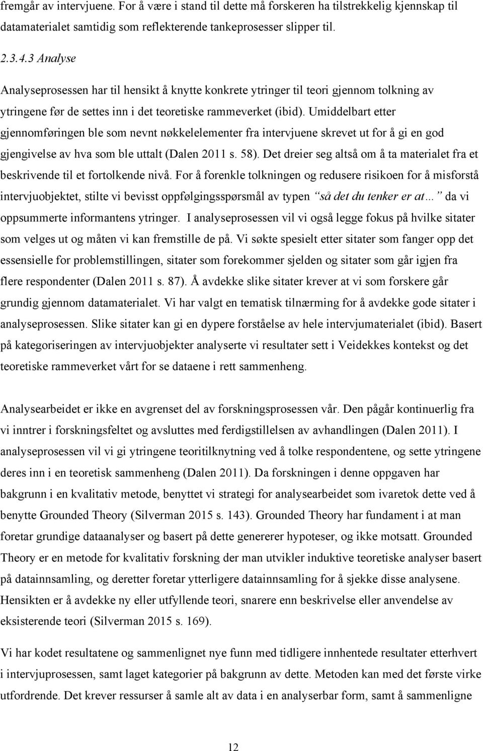 Umiddelbart etter gjennomføringen ble som nevnt nøkkelelementer fra intervjuene skrevet ut for å gi en god gjengivelse av hva som ble uttalt (Dalen 2011 s. 58).