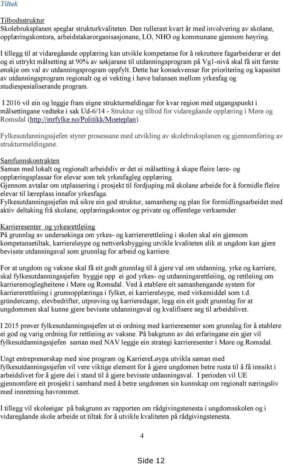 I tillegg til at vidaregåande opplæring kan utvikle kompetanse for å rekruttere fagarbeiderar er det og ei uttrykt målsetting at 90% av søkjarane til utdanningsprogram på Vg1-nivå skal få sitt første