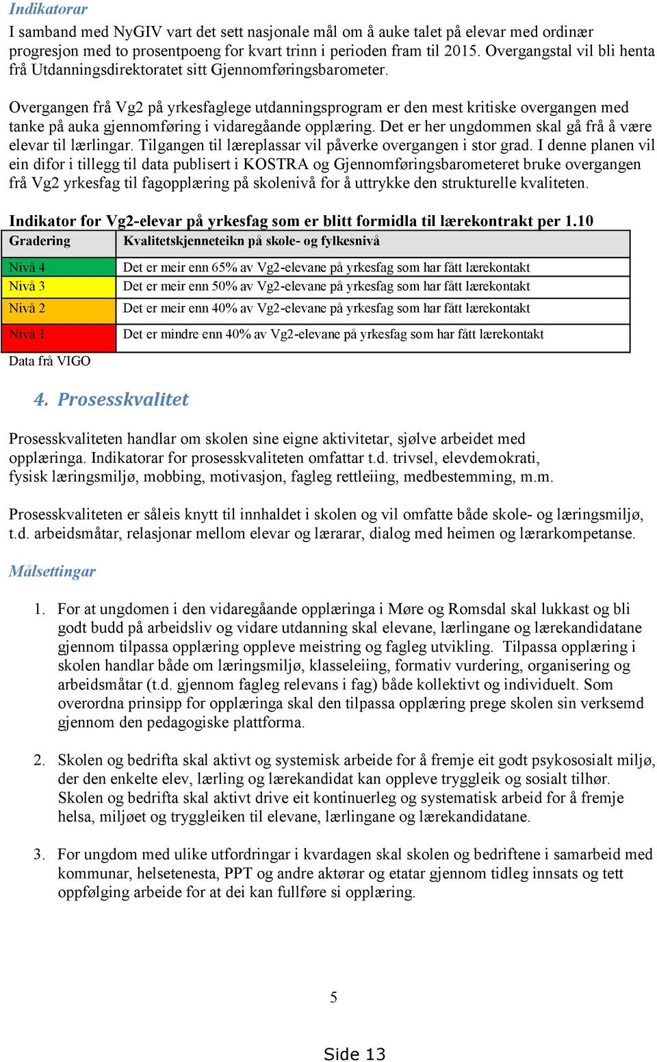 Overgangen frå Vg2 på yrkesfaglege utdanningsprogram er den mest kritiske overgangen med tanke på auka gjennomføring i vidaregåande opplæring.