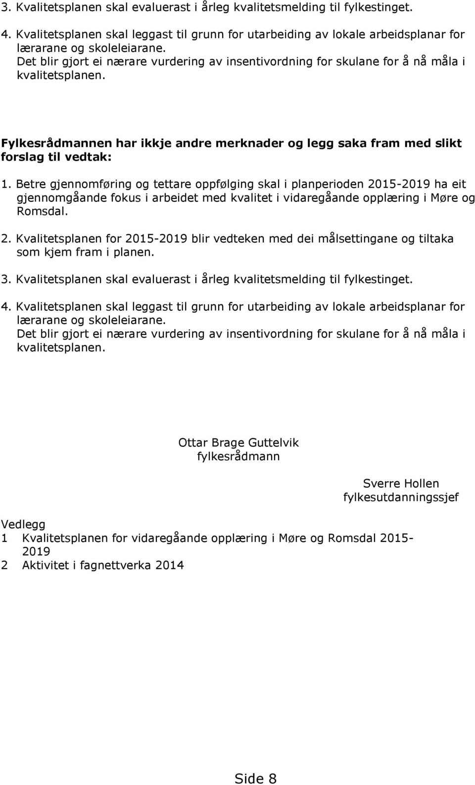 Betre gjennomføring og tettare oppfølging skal i planperioden 2015-2019 ha eit gjennomgåande fokus i arbeidet med kvalitet i vidaregåande opplæring i Møre og Romsdal. 2. Kvalitetsplanen for 2015-2019 blir vedteken med dei målsettingane og tiltaka som kjem fram i planen.
