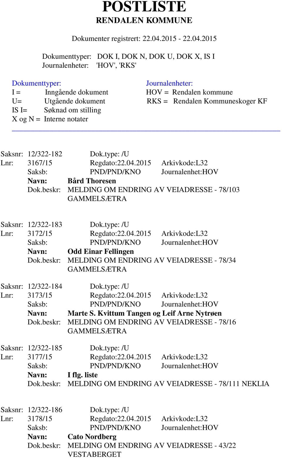 type: /U Lnr: 3173/15 Regdato:22.04.2015 Arkivkode:L32 Navn: Marte S. Kvittum Tangen og Leif Arne Nytrøen Dok.beskr: MELDING OM ENDRING AV VEIADRESSE - 78/16 GAMMELSÆTRA Saksnr: 12/322-185 Dok.