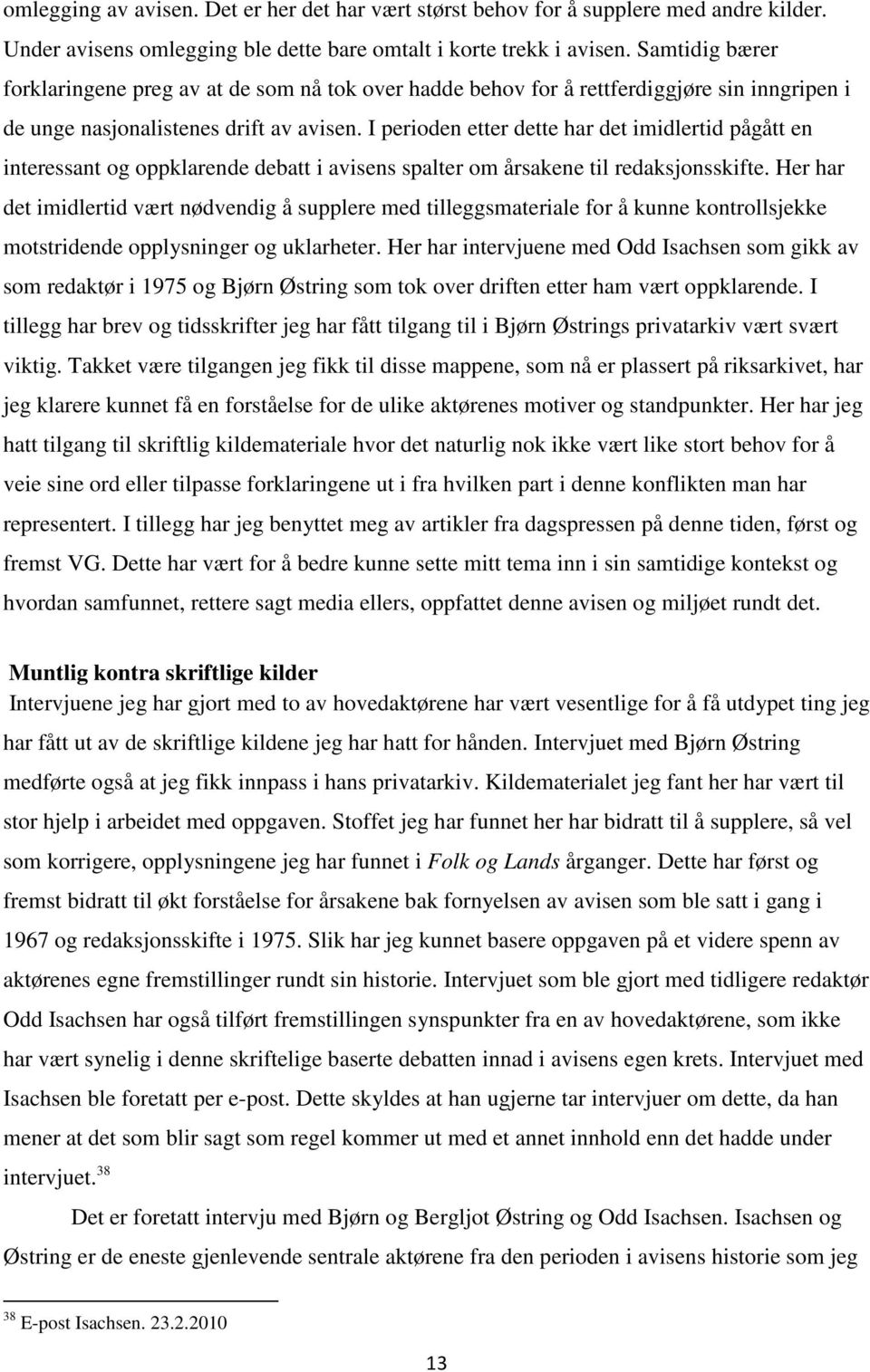 I perioden etter dette har det imidlertid pågått en interessant og oppklarende debatt i avisens spalter om årsakene til redaksjonsskifte.