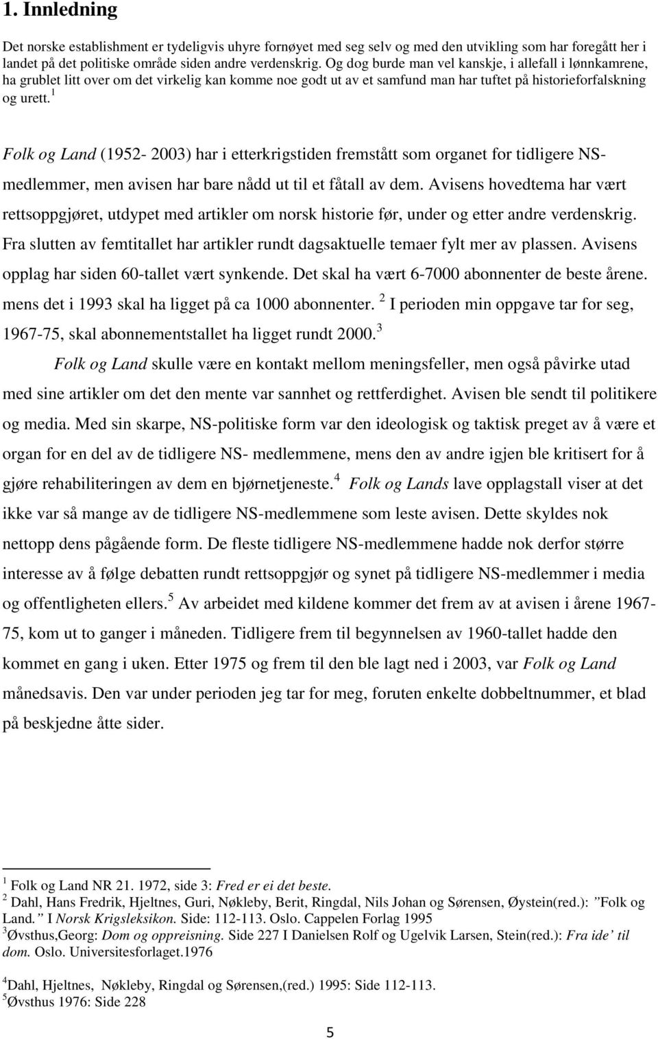 1 Folk og Land (1952-2003) har i etterkrigstiden fremstått som organet for tidligere NSmedlemmer, men avisen har bare nådd ut til et fåtall av dem.