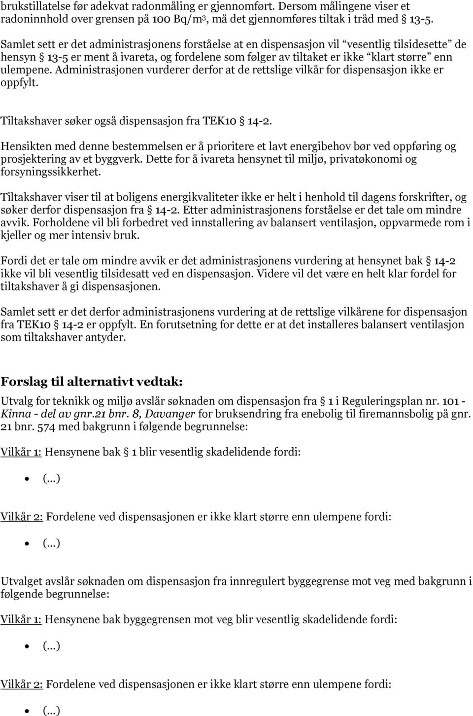 Administrasjonen vurderer derfor at de rettslige vilkår for dispensasjon ikke er oppfylt. Tiltakshaver søker også dispensasjon fra TEK10 14-2.