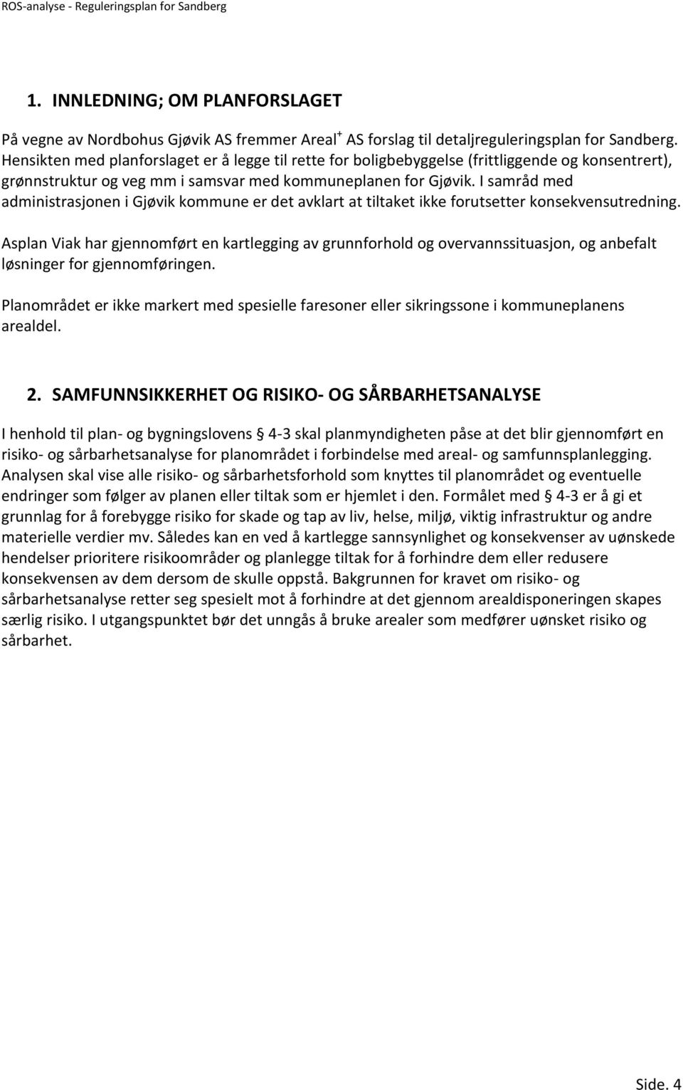 I samråd med administrasjonen i Gjøvik kommune er det avklart at tiltaket ikke forutsetter konsekvensutredning.