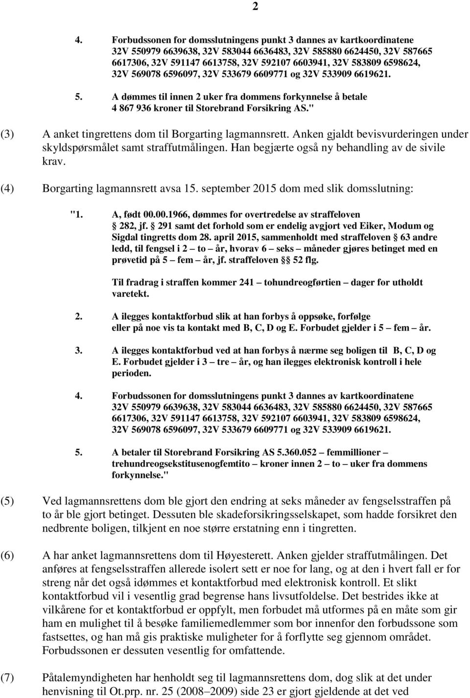 " (3) A anket tingrettens dom til Borgarting lagmannsrett. Anken gjaldt bevisvurderingen under skyldspørsmålet samt straffutmålingen. Han begjærte også ny behandling av de sivile krav.