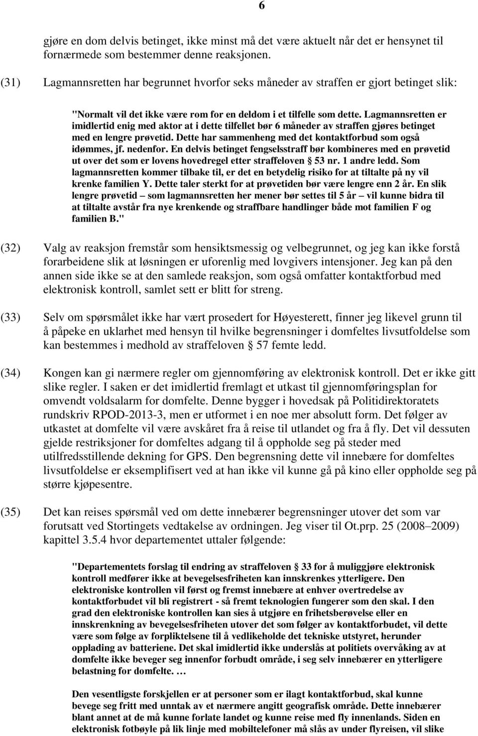 Lagmannsretten er imidlertid enig med aktor at i dette tilfellet bør 6 måneder av straffen gjøres betinget med en lengre prøvetid. Dette har sammenheng med det kontaktforbud som også idømmes, jf.